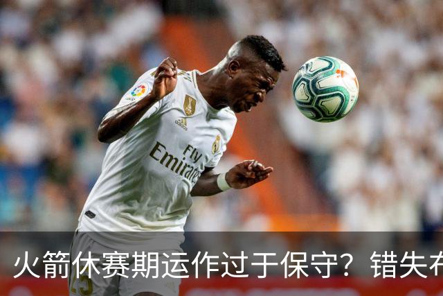 火箭休赛期运作过于保守？错失布朗成超级遗憾