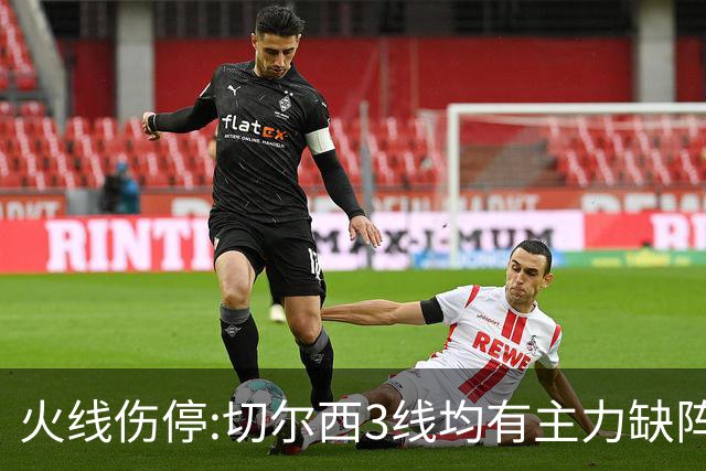 火线伤停:切尔西3线均有主力缺阵 西班牙人伤2人
